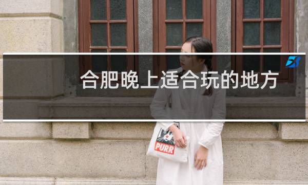 合肥晚上适合玩的地方
