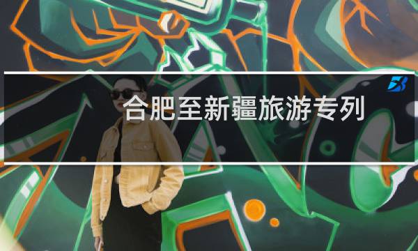 合肥至新疆旅游专列