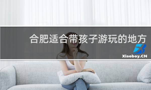 合肥适合带孩子游玩的地方