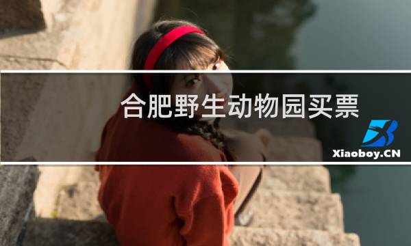 合肥野生動(dòng)物園買票
