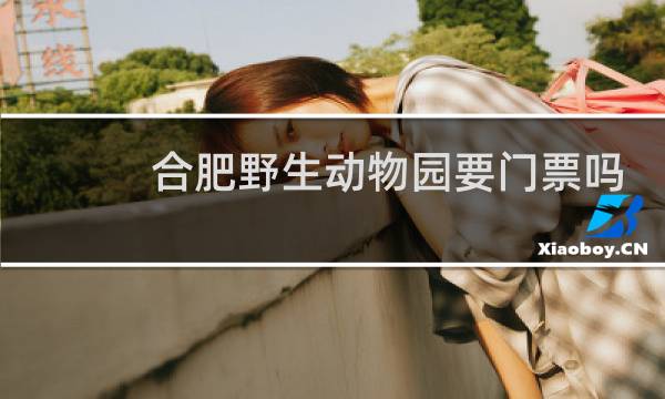 合肥野生動(dòng)物園要門(mén)票嗎