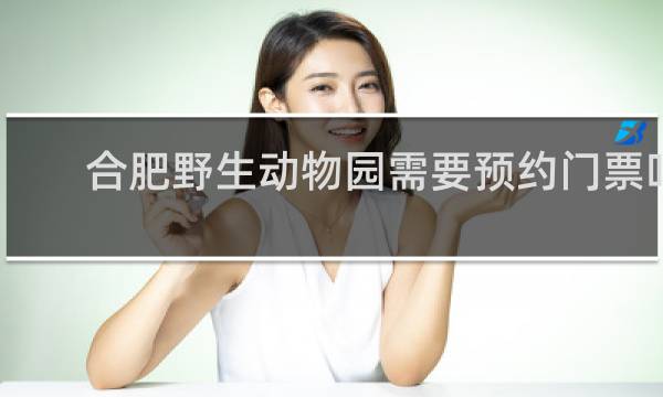 合肥野生动物园需要预约门票吗