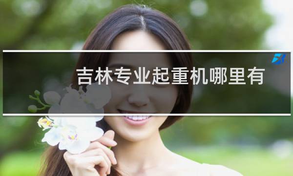 吉林专业起重机哪里有