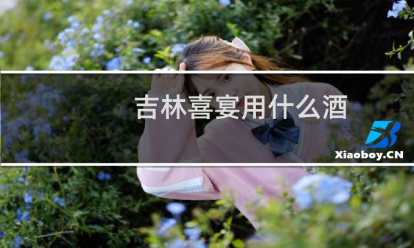 吉林喜宴用什么酒