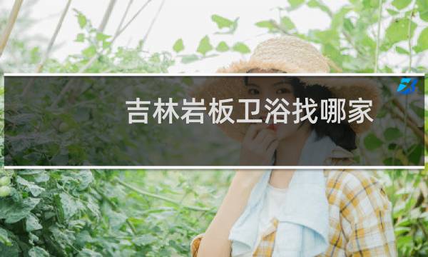 吉林岩板卫浴找哪家