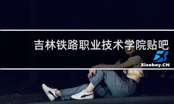 吉林铁路职业技术学院贴吧