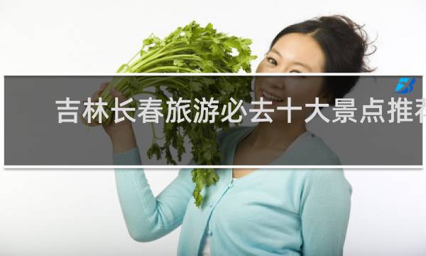 吉林長春旅游必去十大景點推薦