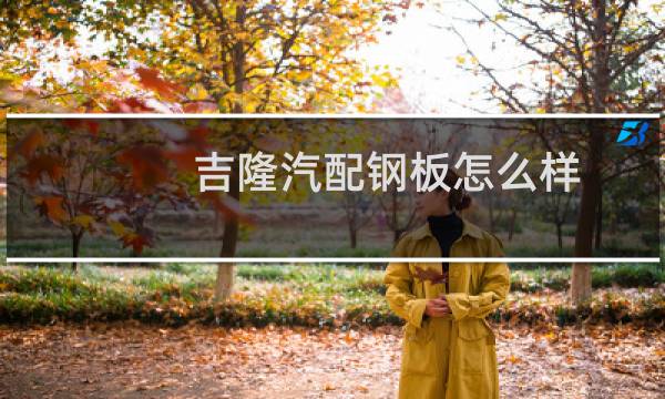 吉隆汽配钢板怎么样