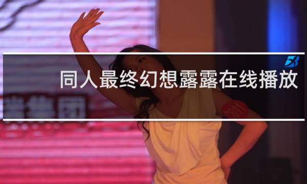 同人最终幻想露露在线播放