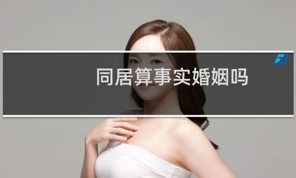 同居算事实婚姻吗