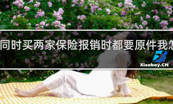 同时买两家保险报销时都要原件我怎么办