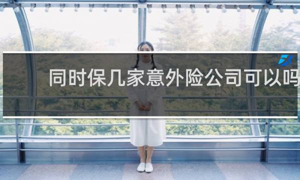 同时保几家意外险公司可以吗