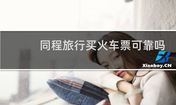 同程旅行买火车票可靠吗