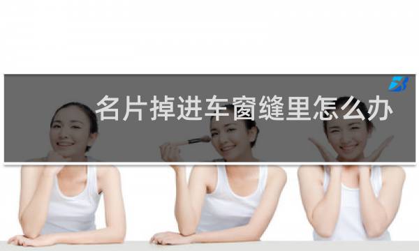 名片掉进车窗缝里怎么办