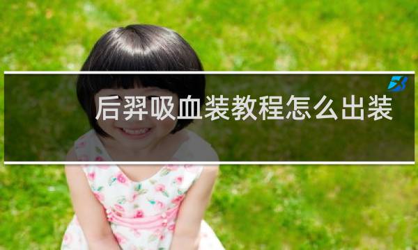 后羿吸血装教程怎么出装
