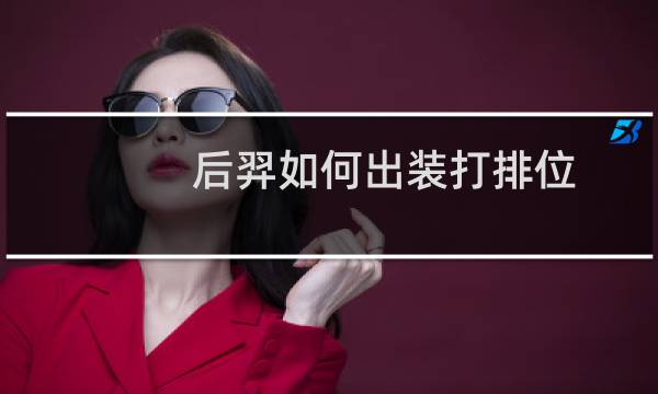 后羿如何出装打排位