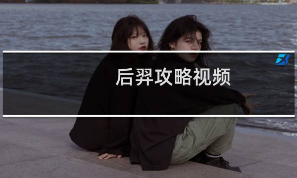 后羿攻略视频