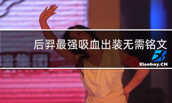 后羿最强吸血出装无需铭文