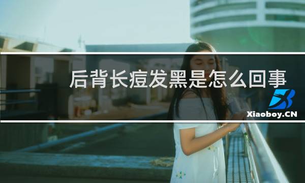 后背长痘发黑是怎么回事