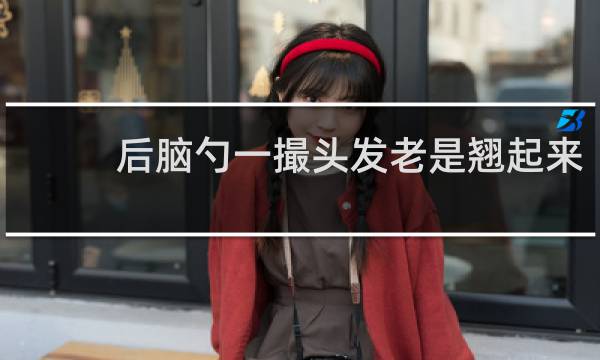 后脑勺一撮头发老是翘起来
