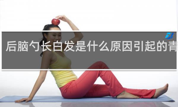 后脑勺长白发是什么原因引起的青少年