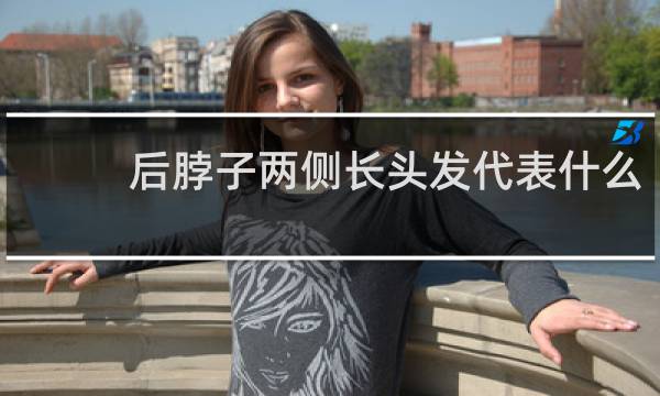 后脖子两侧长头发代表什么