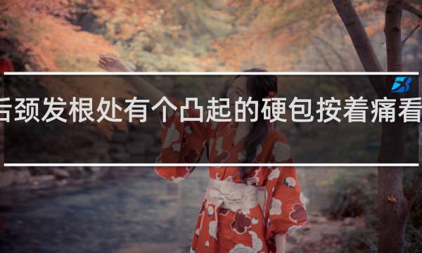 后颈发根处有个凸起的硬包按着痛看什么科