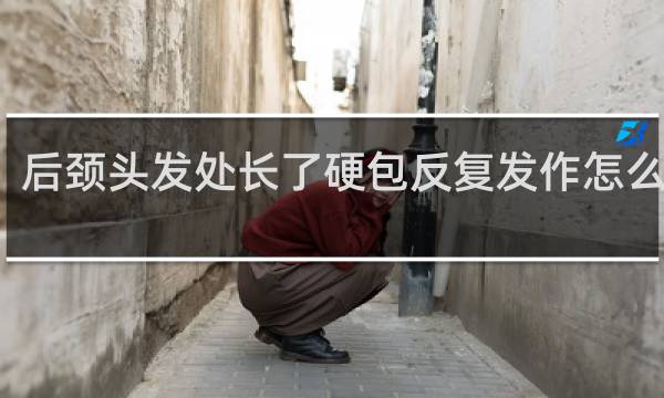 后颈头发处长了硬包反复发作怎么回事