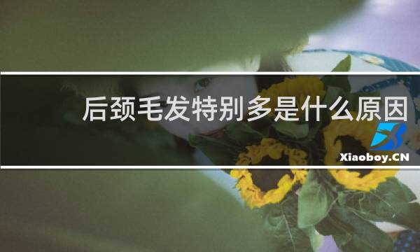 后颈毛发特别多是什么原因