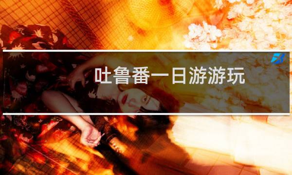 吐鲁番一日游游玩