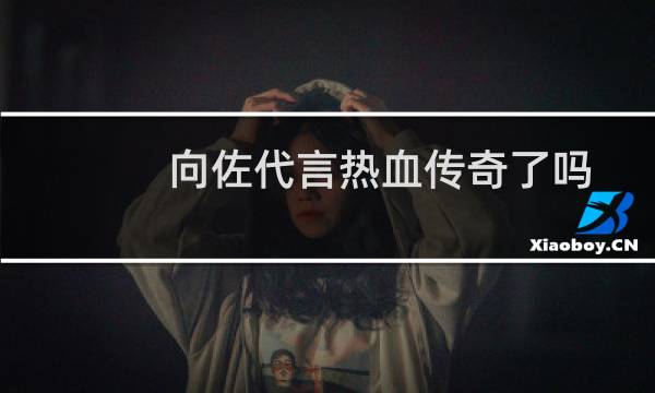 向佐代言热血传奇了吗