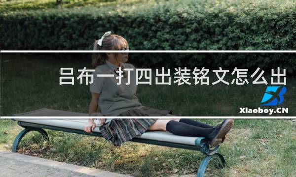 吕布一打四出装铭文怎么出