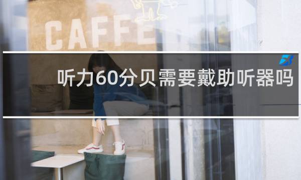 听力60分贝需要戴助听器吗