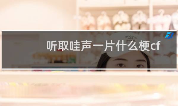 听取哇声一片什么梗cf