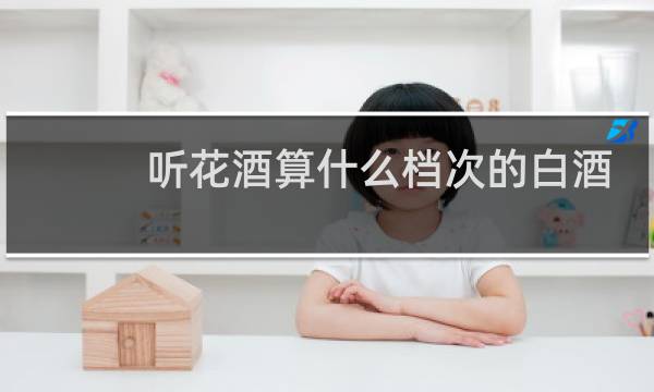 听花酒算什么档次的白酒