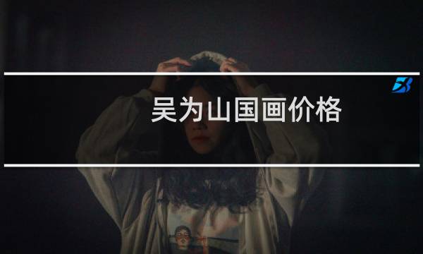 吴为山国画价格