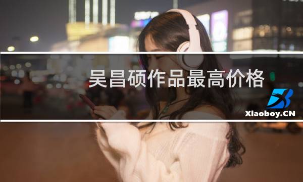 吴昌硕作品最高价格