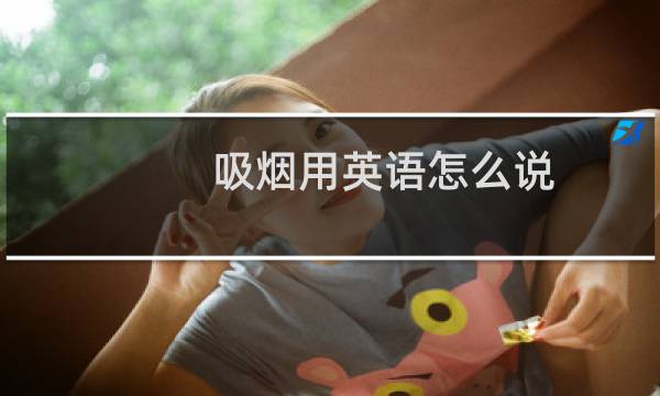 吸烟用英语怎么说
