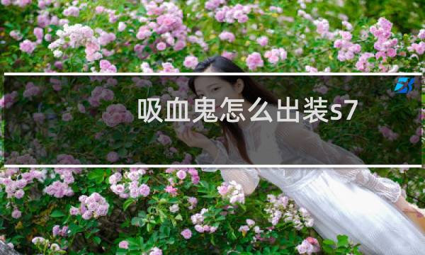 吸血鬼怎么出装s7
