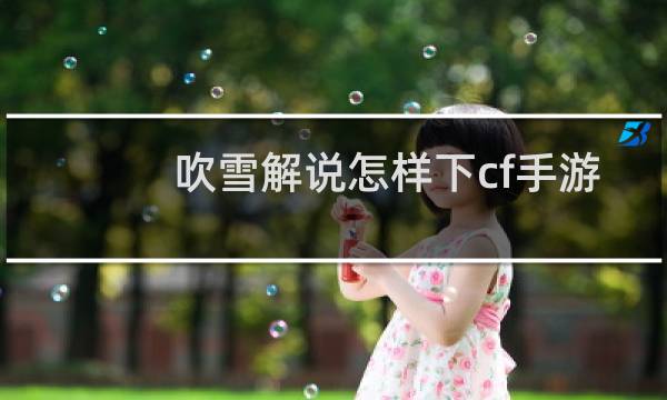 吹雪解说怎样下cf手游