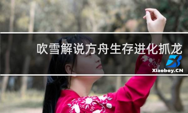 吹雪解说方舟生存进化抓龙