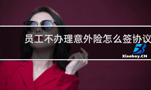 员工不办理意外险怎么签协议