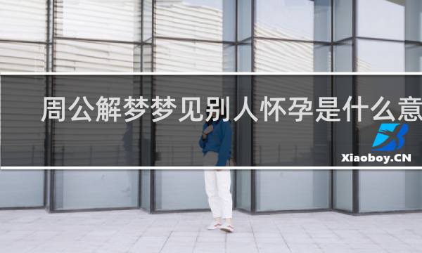 周公解梦梦见别人怀孕是什么意思