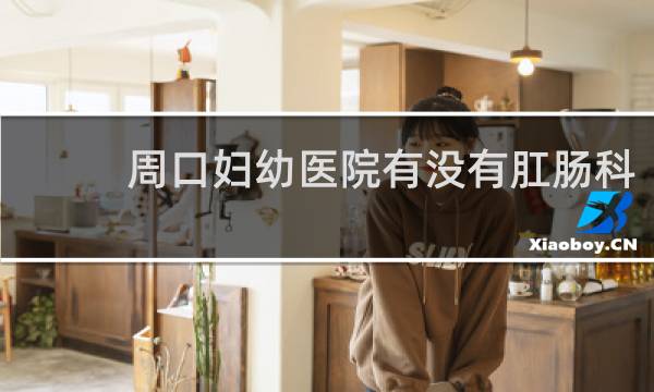 周口妇幼医院有没有肛肠科