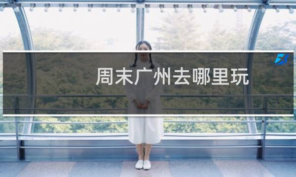 周末廣州去哪里玩