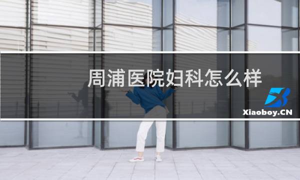 周浦医院妇科怎么样