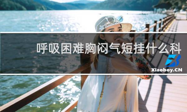 呼吸困难胸闷气短挂什么科