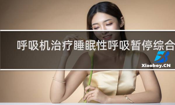 呼吸机治疗睡眠性呼吸暂停综合症