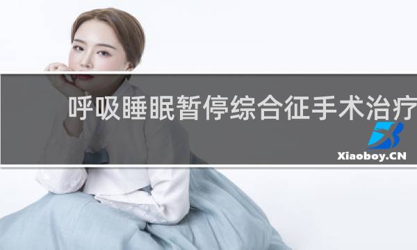呼吸睡眠暂停综合征手术治疗