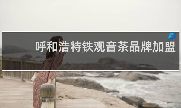 呼和浩特铁观音茶品牌加盟